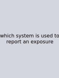 Which System Is Used To Report An Exposure