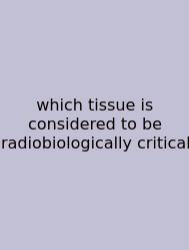 Which Tissue Is Considered To Be Radiobiologically Critical