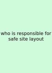 Who Is Responsible For Safe Site Layout