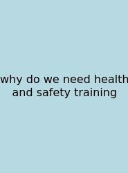 Why Do We Need Health And Safety Training