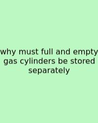 Why Must Full And Empty Gas Cylinders Be Stored Separately