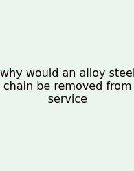 Why Would An Alloy Steel Chain Be Removed From Service