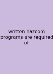 Written Hazcom Programs Are Required Of
