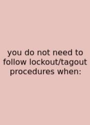 You Do Not Need To Follow Lockout/tagout Procedures When: