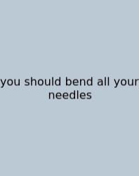 You Should Bend All Your Needles