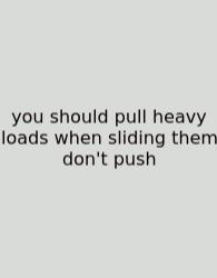 You Should Pull Heavy Loads When Sliding Them Don't Push